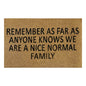 60cm x 40cm Doormat with 'Remember As Far As Anyone Knows We Are A Nice Normal Family' Design